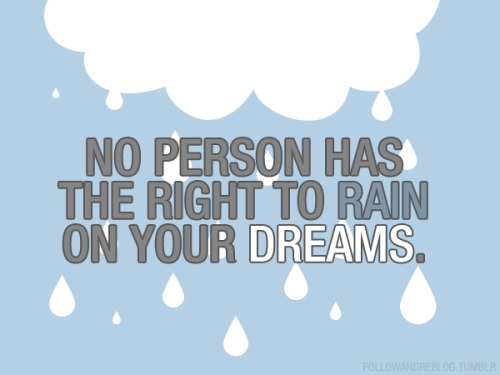 No Person Has The Right To Rain On Your Dreams